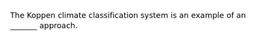 The Koppen climate classification system is an example of an _______ approach.