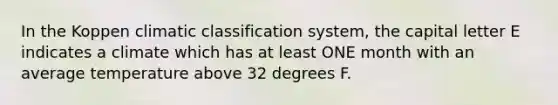 In the Koppen climatic classification system, the capital letter E indicates a climate which has at least ONE month with an average temperature above 32 degrees F.