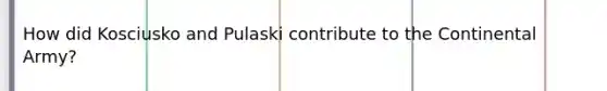 How did Kosciusko and Pulaski contribute to the Continental Army?