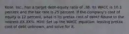 Kose, Inc., has a target debt-equity ratio of .38. Its WACC is 10.1 percent and the tax rate is 25 percent. If the company's cost of equity is 12 percent, what is its pretax cost of debt? Round to the nearest XX.XX%. Hint: Set up the WACC equation, leaving pretax cost of debt unknown, and solve for it.