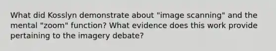 What did Kosslyn demonstrate about "image scanning" and the mental "zoom" function? What evidence does this work provide pertaining to the imagery debate?