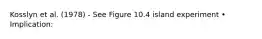 Kosslyn et al. (1978) - See Figure 10.4 island experiment • Implication: