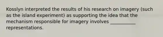 Kosslyn interpreted the results of his research on imagery (such as the island experiment) as supporting the idea that the mechanism responsible for imagery involves ___________ representations.