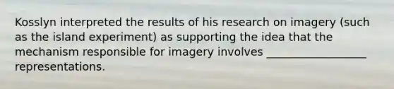 Kosslyn interpreted the results of his research on imagery (such as the island experiment) as supporting the idea that the mechanism responsible for imagery involves __________________ representations.