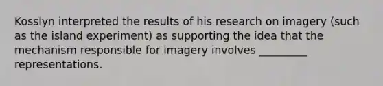 Kosslyn interpreted the results of his research on imagery (such as the island experiment) as supporting the idea that the mechanism responsible for imagery involves _________ representations.