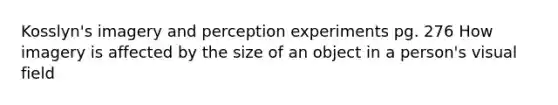 Kosslyn's imagery and perception experiments pg. 276 How imagery is affected by the size of an object in a person's visual field