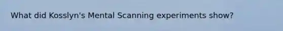 What did Kosslyn's Mental Scanning experiments show?