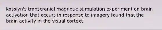 kosslyn's transcranial magnetic stimulation experiment on brain activation that occurs in response to imagery found that the brain activity in the visual cortext