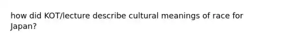 how did KOT/lecture describe cultural meanings of race for Japan?