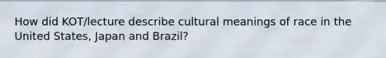 How did KOT/lecture describe cultural meanings of race in the United States, Japan and Brazil?