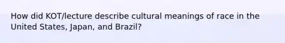 How did KOT/lecture describe cultural meanings of race in the United States, Japan, and Brazil?