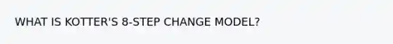 WHAT IS KOTTER'S 8-STEP CHANGE MODEL?