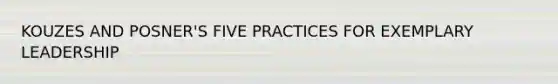 KOUZES AND POSNER'S FIVE PRACTICES FOR EXEMPLARY LEADERSHIP