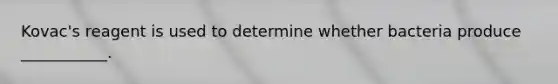 Kovac's reagent is used to determine whether bacteria produce ___________.