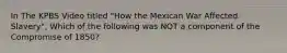 In The KPBS Video titled "How the Mexican War Affected Slavery", Which of the following was NOT a component of the Compromise of 1850?