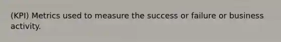 (KPI) Metrics used to measure the success or failure or business activity.