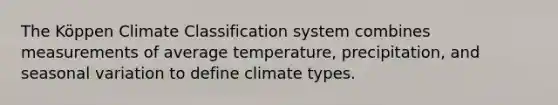 The Köppen Climate Classification system combines measurements of average temperature, precipitation, and seasonal variation to define climate types.