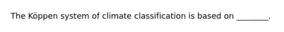 The Köppen system of climate classification is based on ________.