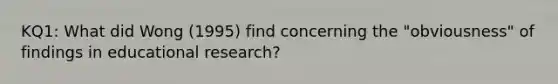 KQ1: What did Wong (1995) find concerning the "obviousness" of findings in educational research?