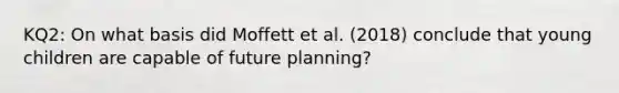 KQ2: On what basis did Moffett et al. (2018) conclude that young children are capable of future planning?