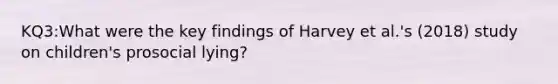 KQ3:What were the key findings of Harvey et al.'s (2018) study on children's prosocial lying?