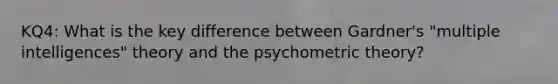 KQ4: What is the key difference between Gardner's "multiple intelligences" theory and the psychometric theory?