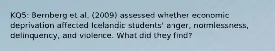 KQ5: Bernberg et al. (2009) assessed whether economic deprivation affected Icelandic students' anger, normlessness, delinquency, and violence. What did they find?