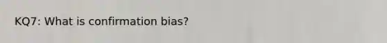 KQ7: What is confirmation bias?