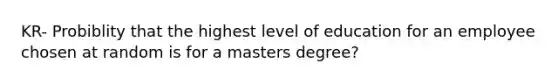 KR- Probiblity that the highest level of education for an employee chosen at random is for a masters degree?