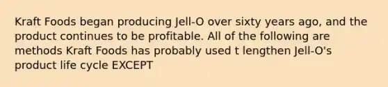 Kraft Foods began producing Jell-O over sixty years ago, and the product continues to be profitable. All of the following are methods Kraft Foods has probably used t lengthen Jell-O's product life cycle EXCEPT