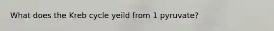 What does the Kreb cycle yeild from 1 pyruvate?