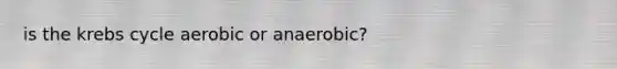 is the krebs cycle aerobic or anaerobic?