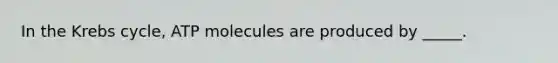 In the Krebs cycle, ATP molecules are produced by _____.