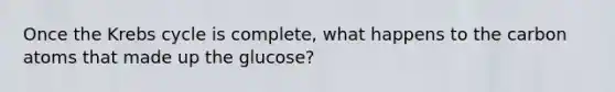 Once the Krebs cycle is complete, what happens to the carbon atoms that made up the glucose?