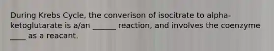 During Krebs Cycle, the converison of isocitrate to alpha-ketoglutarate is a/an ______ reaction, and involves the coenzyme ____ as a reacant.