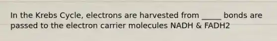 In the Krebs Cycle, electrons are harvested from _____ bonds are passed to the electron carrier molecules NADH & FADH2