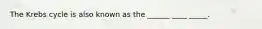 The Krebs cycle is also known as the ______ ____ _____.