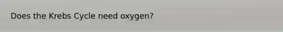 Does the Krebs Cycle need oxygen?