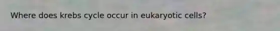 Where does krebs cycle occur in eukaryotic cells?