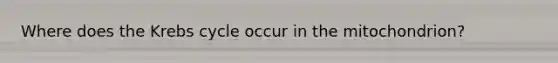 Where does the Krebs cycle occur in the mitochondrion?