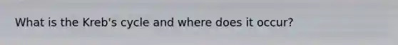 What is the Kreb's cycle and where does it occur?