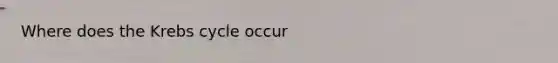 Where does the <a href='https://www.questionai.com/knowledge/kqfW58SNl2-krebs-cycle' class='anchor-knowledge'>krebs cycle</a> occur