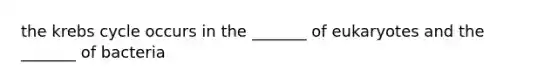 the krebs cycle occurs in the _______ of eukaryotes and the _______ of bacteria