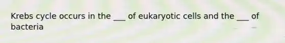 Krebs cycle occurs in the ___ of eukaryotic cells and the ___ of bacteria