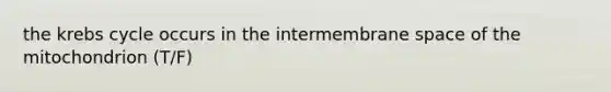 the krebs cycle occurs in the intermembrane space of the mitochondrion (T/F)