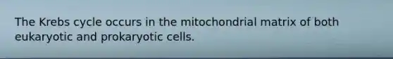 The Krebs cycle occurs in the mitochondrial matrix of both eukaryotic and prokaryotic cells.