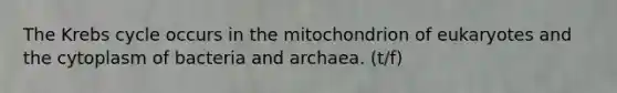 The <a href='https://www.questionai.com/knowledge/kqfW58SNl2-krebs-cycle' class='anchor-knowledge'>krebs cycle</a> occurs in the mitochondrion of eukaryotes and the cytoplasm of bacteria and archaea. (t/f)