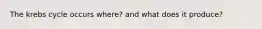 The krebs cycle occurs where? and what does it produce?