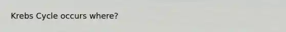 Krebs Cycle occurs where?