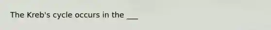 The Kreb's cycle occurs in the ___